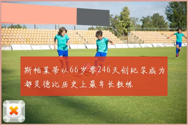 斯帕莱蒂以66岁零246天创纪录成为都灵德比历史上最年长教练
