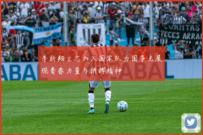 李新翔立志加入国家队为国争光展现青春力量与拼搏精神
