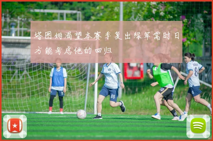 塔图姆渴望本赛季复出绿军需时日方能考虑他的回归