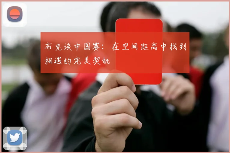 布克谈中国赛:在空间距离中找到相遇的完美契机