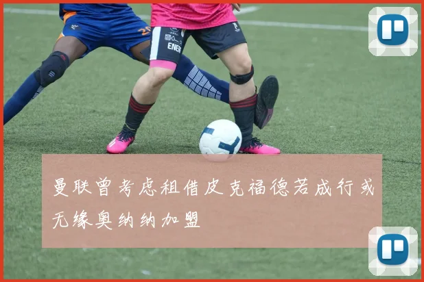 曼联曾考虑租借皮克福德若成行或无缘奥纳纳加盟