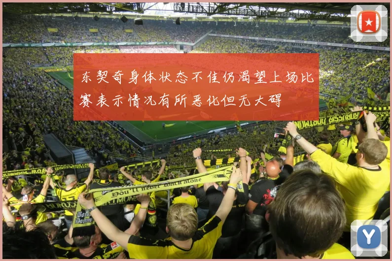 东契奇身体状态不佳仍渴望上场比赛表示情况有所恶化但无大碍