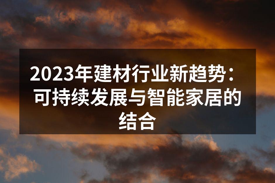 2023年建材行业新趋势：可持续发展与智能家居的结合