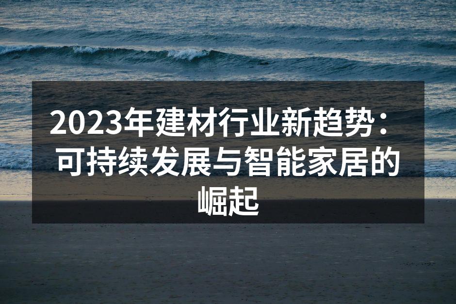 2023年建材行业新趋势：可持续发展与智能家居的崛起