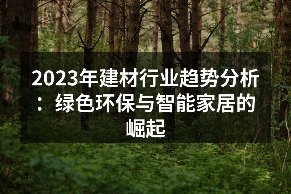 2023年建材行业趋势分析：绿色环保与智能家居的崛起