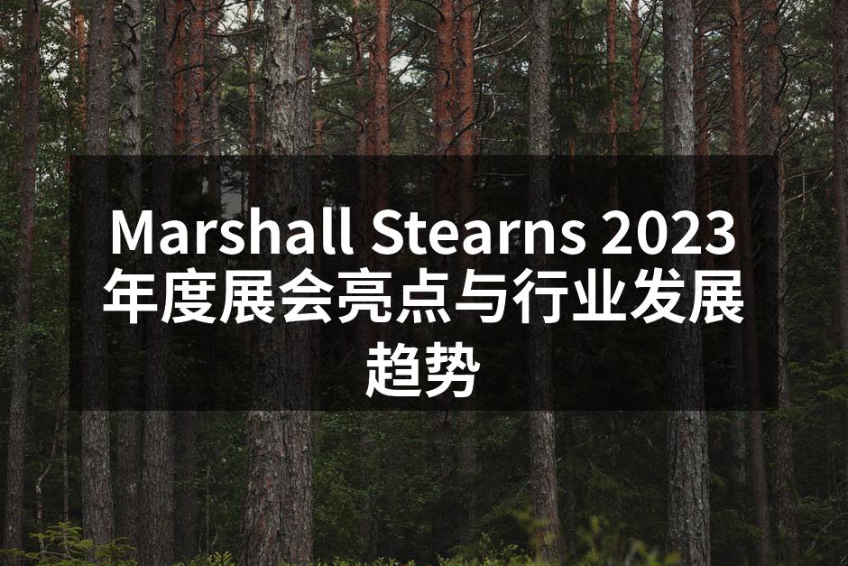Marshall Stearns 2023年度展会亮点与行业